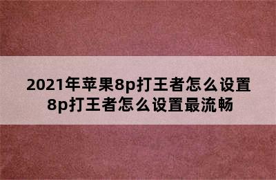 2021年苹果8p打王者怎么设置 8p打王者怎么设置最流畅